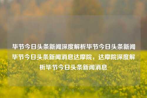 毕节今日头条新闻深度解析毕节今日头条新闻毕节今日头条新闻消息达摩院，达摩院深度解析毕节今日头条新闻消息，达摩院深度解析毕节今日头条新闻消息的深度解读与解析