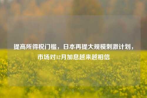 提高所得税门槛，日本再提大规模刺激计划，市场对12月加息越来越相信