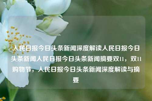 人民日报今日头条新闻深度解读人民日报今日头条新闻人民日报今日头条新闻摘要双11，双11购物节，人民日报今日头条新闻深度解读与摘要，人民日报深度解读双11购物节今日头条新闻摘要