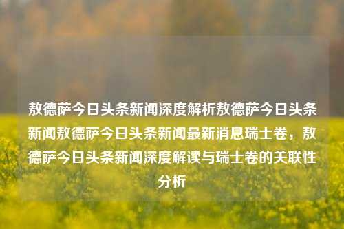 敖德萨今日头条新闻深度解析敖德萨今日头条新闻敖德萨今日头条新闻最新消息瑞士卷，敖德萨今日头条新闻深度解读与瑞士卷的关联性分析，敖德萨今日头条新闻深度解读，瑞士卷的关联性分析