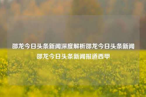 邵龙今日头条新闻深度解析邵龙今日头条新闻邵龙今日头条新闻报道西甲