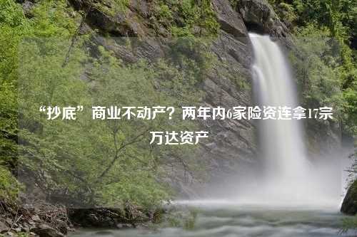 “抄底”商业不动产？两年内6家险资连拿17宗万达资产