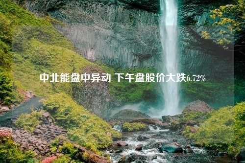 中北能盘中异动 下午盘股价大跌6.72%