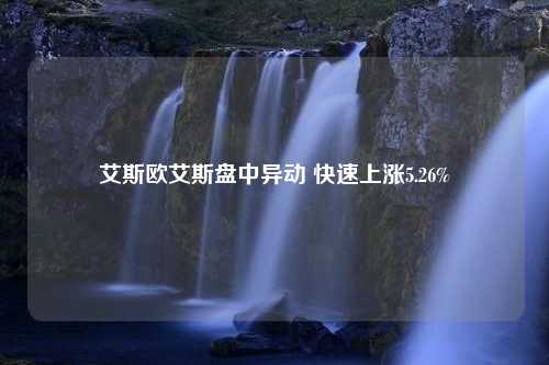 艾斯欧艾斯盘中异动 快速上涨5.26%