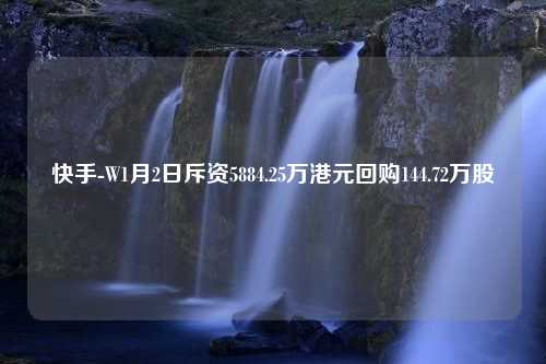 快手-W1月2日斥资5884.25万港元回购144.72万股