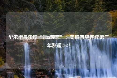 华尔街最乐观“2025预言”：美股有望连续第三年涨超20%！