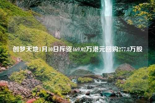 创梦天地1月10日斥资469.02万港元回购277.8万股